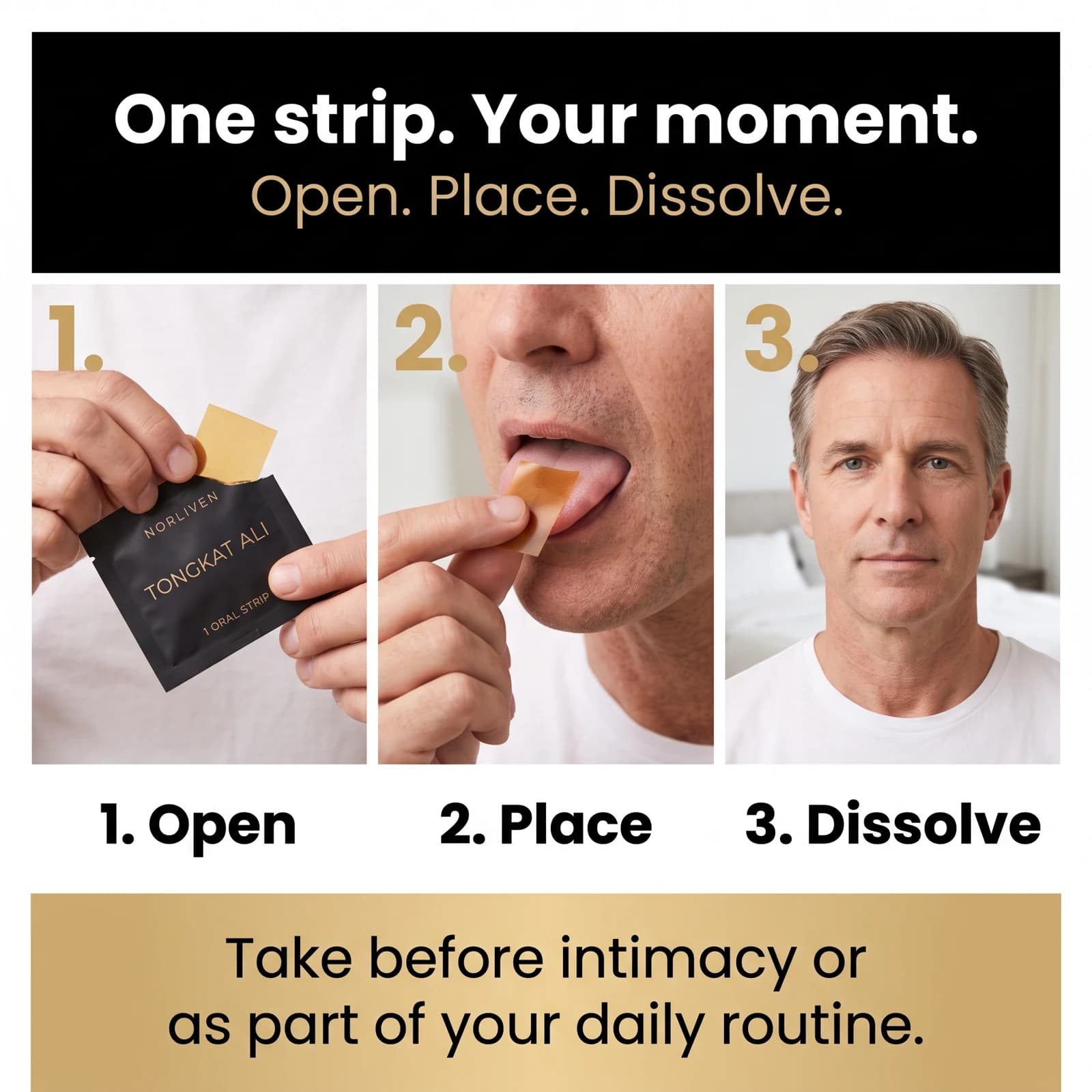 Open one sachet, place the oral strip on your tongue and let it dissolve. Take one strip before intimacy or daily.